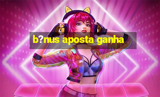 b?nus aposta ganha