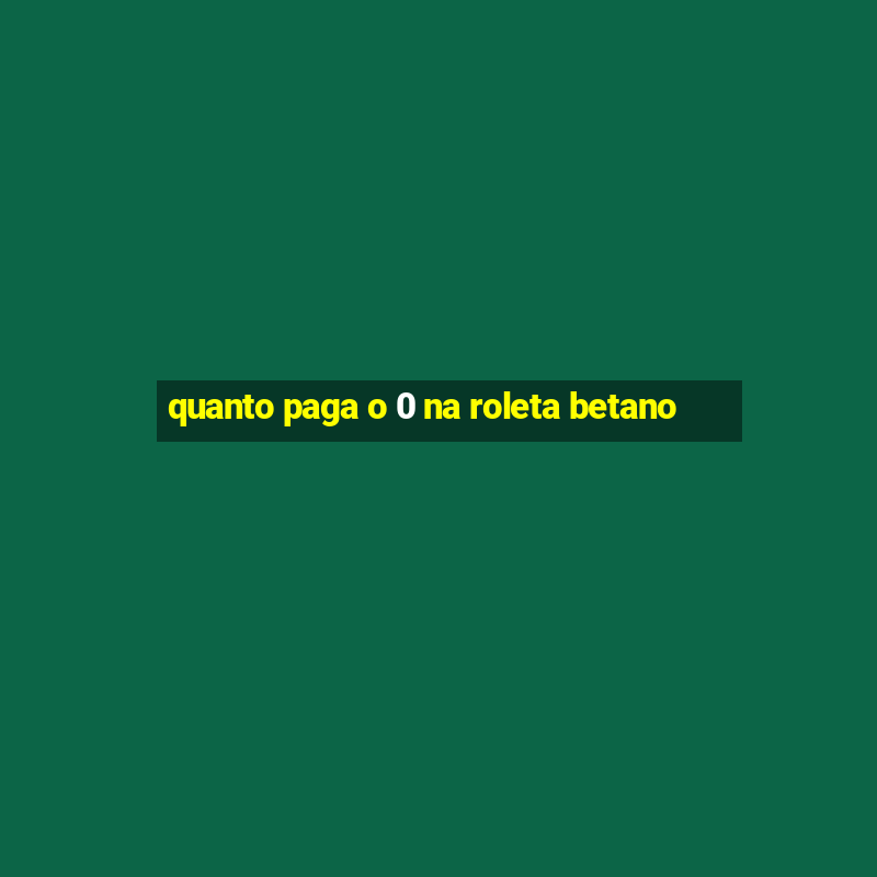 quanto paga o 0 na roleta betano