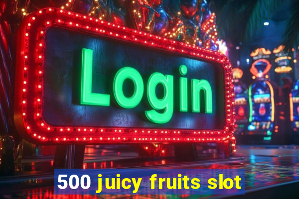 500 juicy fruits slot