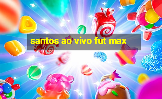 santos ao vivo fut max