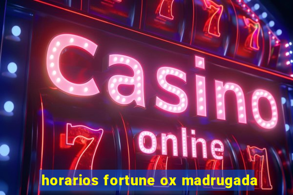 horarios fortune ox madrugada