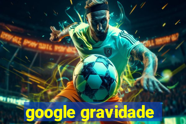 google gravidade