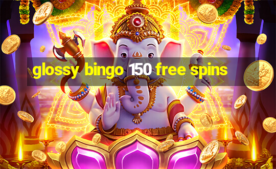 glossy bingo 150 free spins