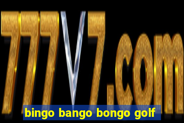 bingo bango bongo golf