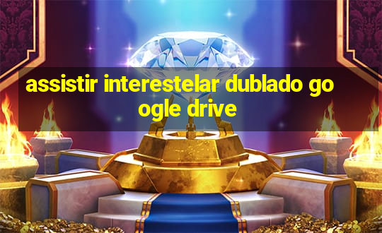 assistir interestelar dublado google drive