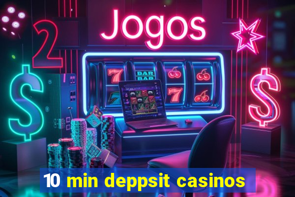 10 min deppsit casinos