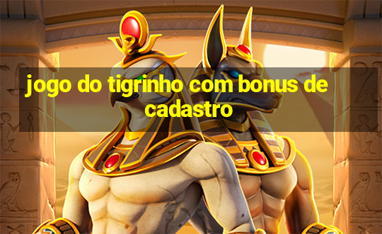 jogo do tigrinho com bonus de cadastro