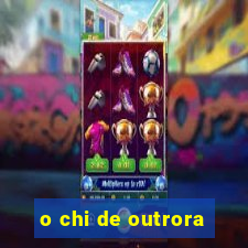 o chi de outrora