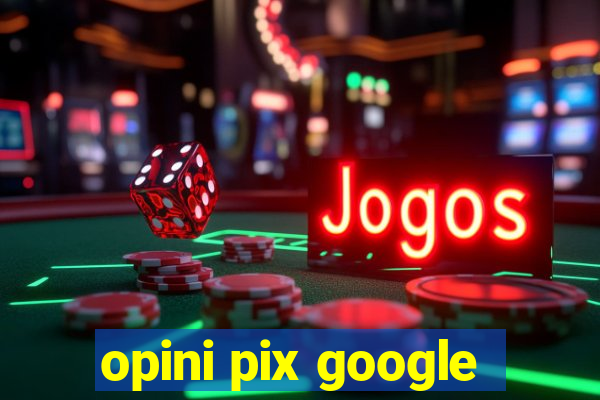 opini pix google