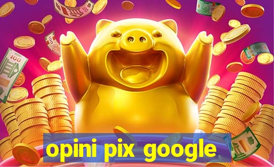 opini pix google