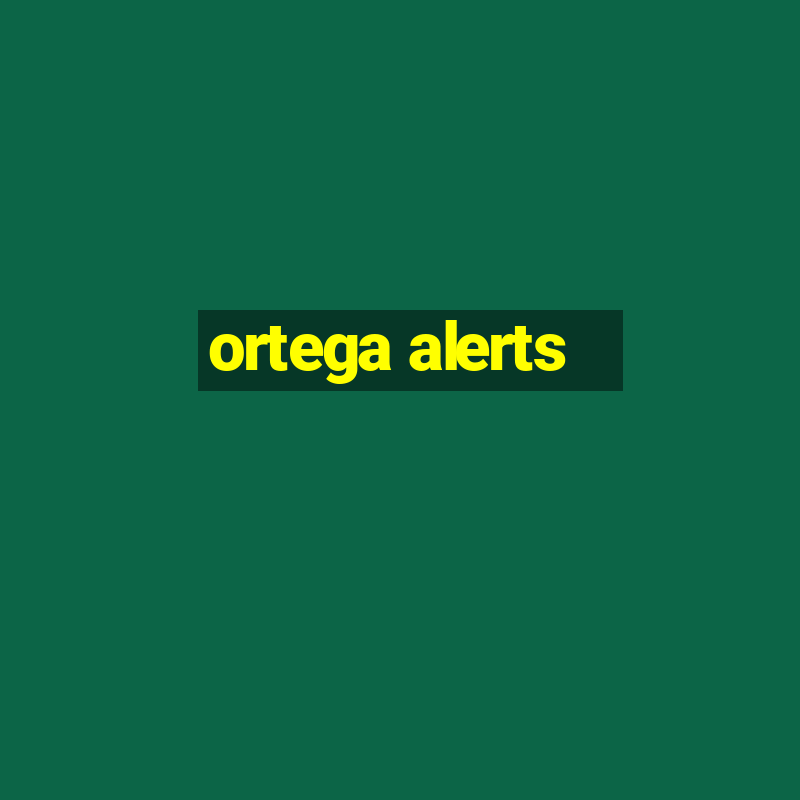 ortega alerts