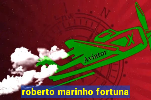 roberto marinho fortuna