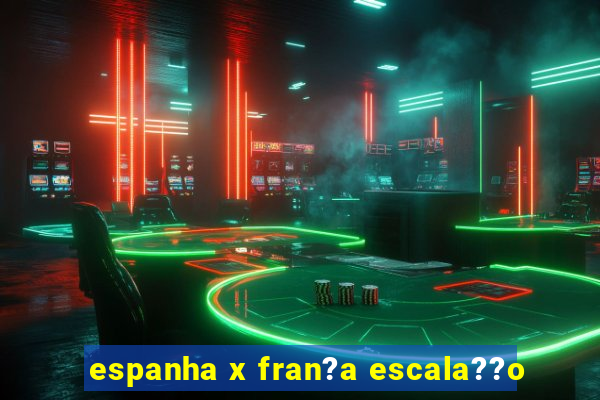 espanha x fran?a escala??o