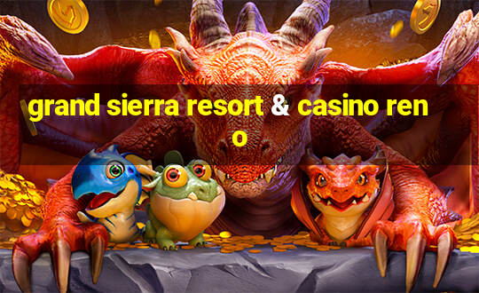 grand sierra resort & casino reno