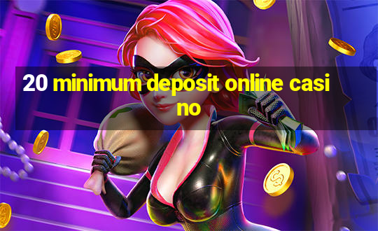 20 minimum deposit online casino