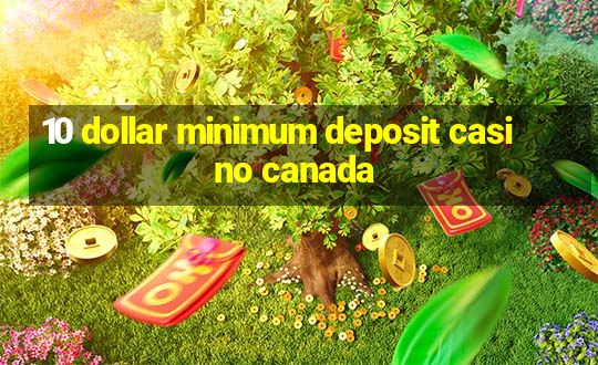 10 dollar minimum deposit casino canada