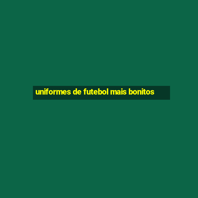 uniformes de futebol mais bonitos