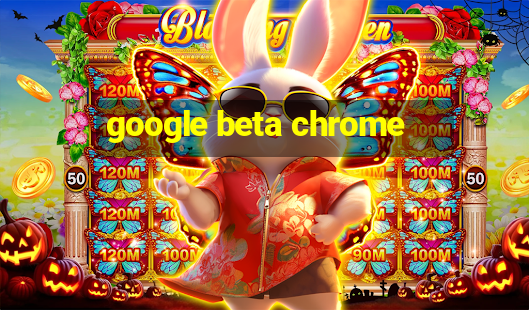 google beta chrome