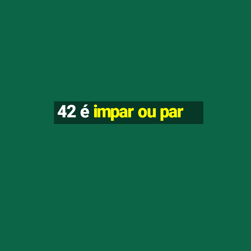 42 é impar ou par