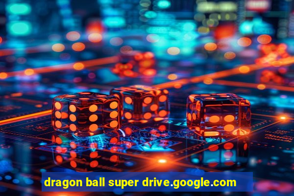 dragon ball super drive.google.com