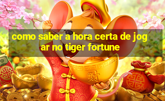 como saber a hora certa de jogar no tiger fortune