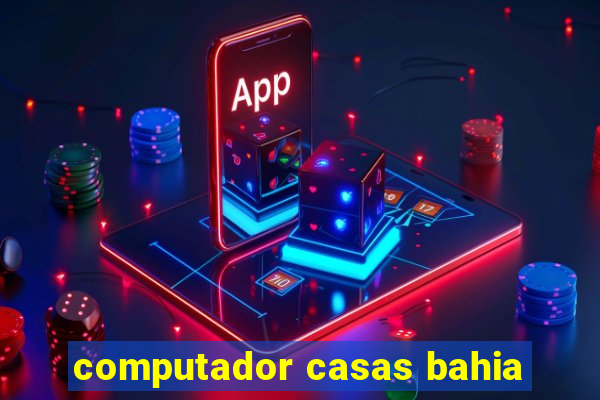 computador casas bahia