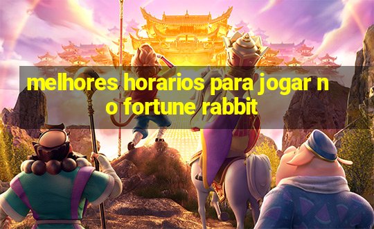 melhores horarios para jogar no fortune rabbit