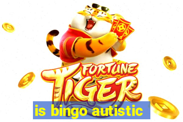 is bingo autistic