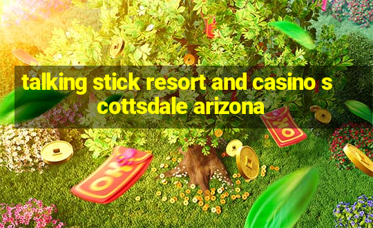 talking stick resort and casino scottsdale arizona