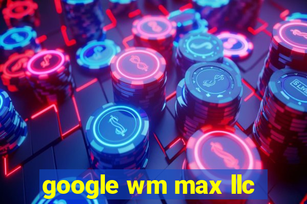 google wm max llc