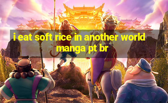 i eat soft rice in another world manga pt br