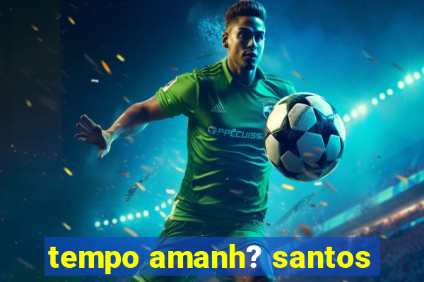 tempo amanh? santos