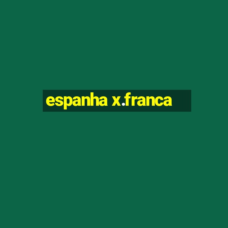 espanha x.franca