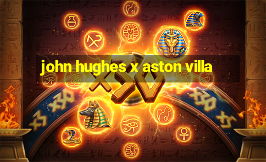 john hughes x aston villa