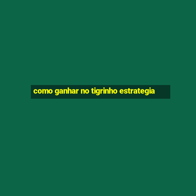 como ganhar no tigrinho estrategia