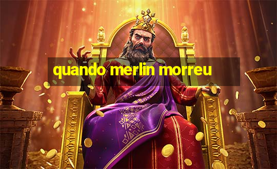 quando merlin morreu