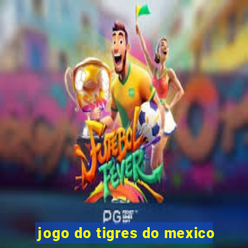 jogo do tigres do mexico