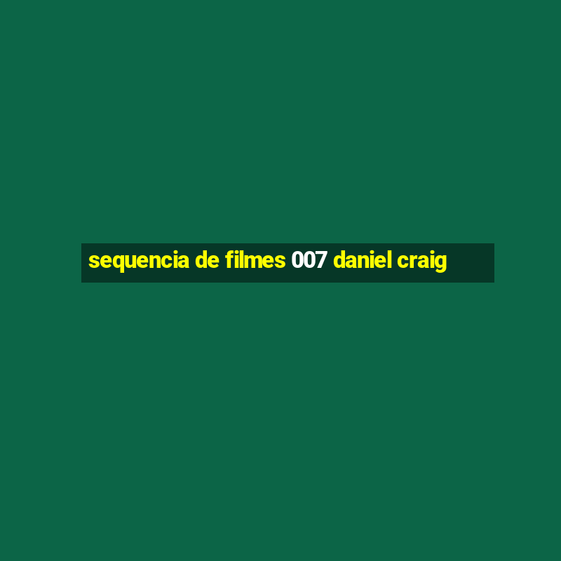 sequencia de filmes 007 daniel craig