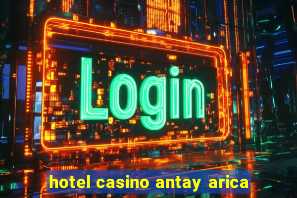 hotel casino antay arica