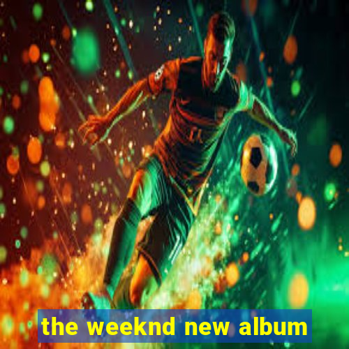 the weeknd new album