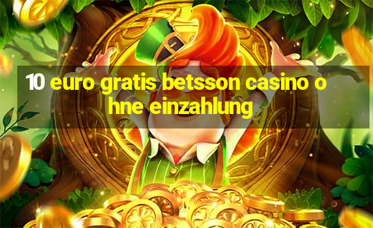 10 euro gratis betsson casino ohne einzahlung