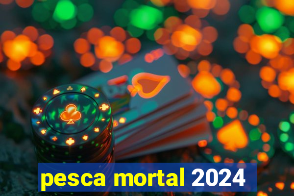 pesca mortal 2024