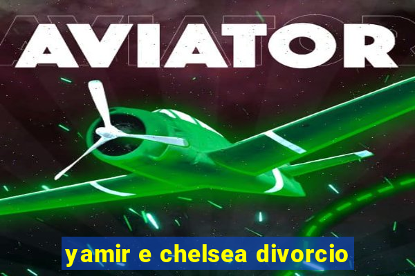 yamir e chelsea divorcio