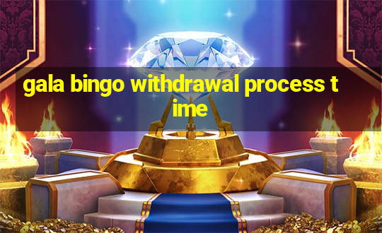 gala bingo withdrawal process time