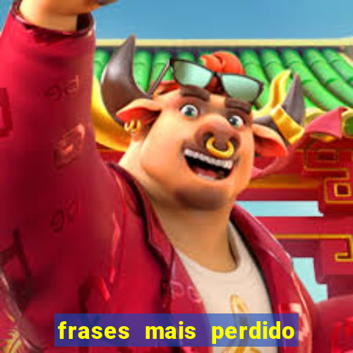 frases mais perdido que surdo em bingo