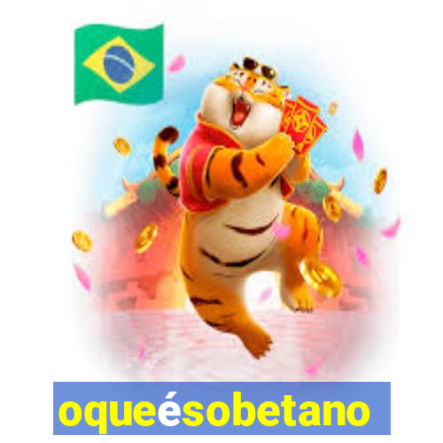 oqueésobetano