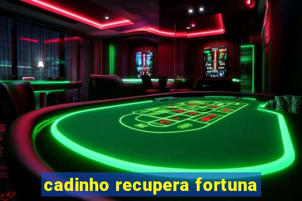 cadinho recupera fortuna