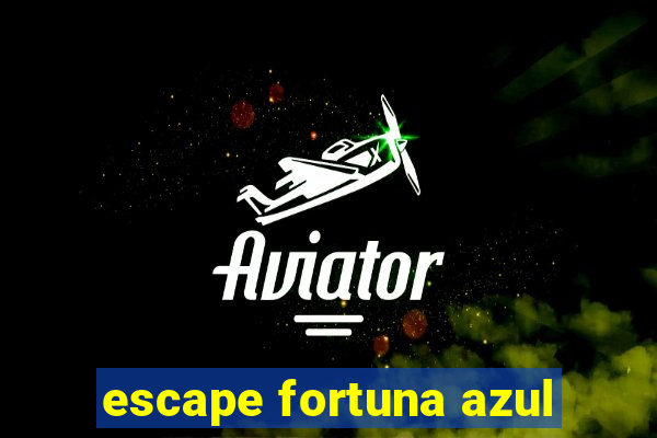 escape fortuna azul