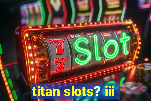 titan slots? iii