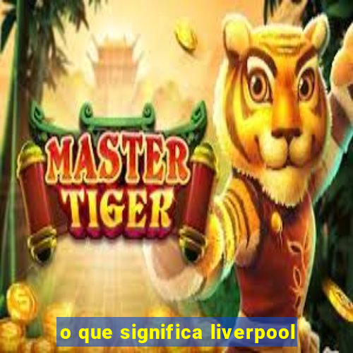 o que significa liverpool